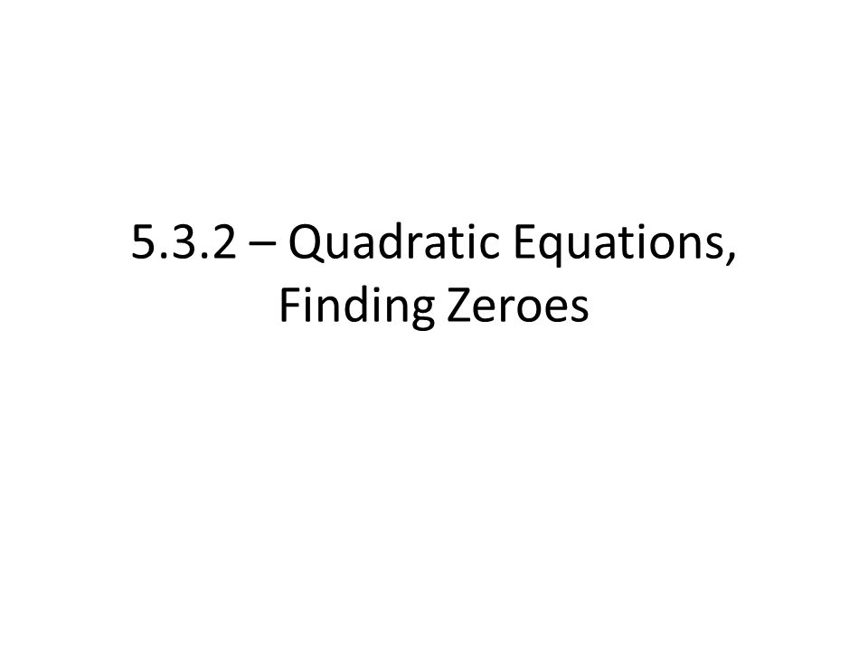 5.3.2 – Quadratic Equations, Finding Zeroes