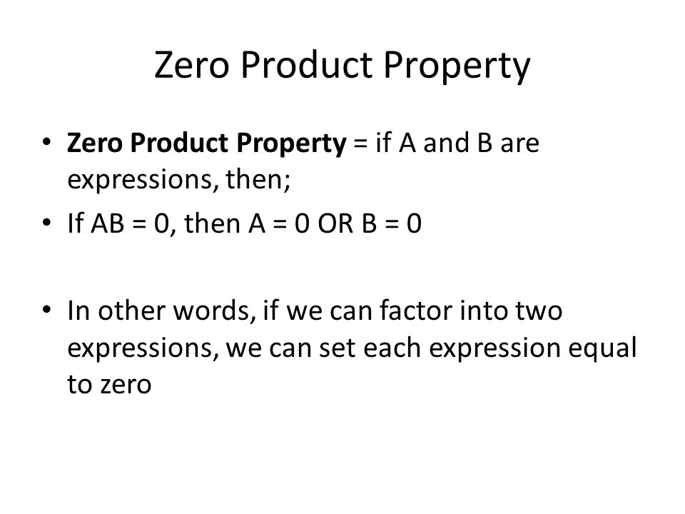 Zero Product Property Zero Product Property = if A and B are expressions, then; If AB = 0, then A = 0 OR B = 0 In other words, if we can factor into two expressions, we can set each expression equal to zero