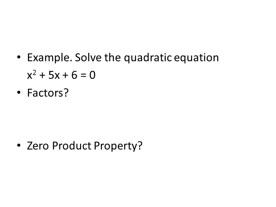 Example. Solve the quadratic equation x 2 + 5x + 6 = 0 Factors Zero Product Property