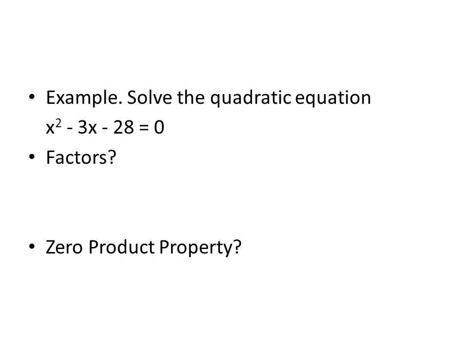 Example. Solve the quadratic equation x 2 - 3x - 28 = 0 Factors Zero Product Property