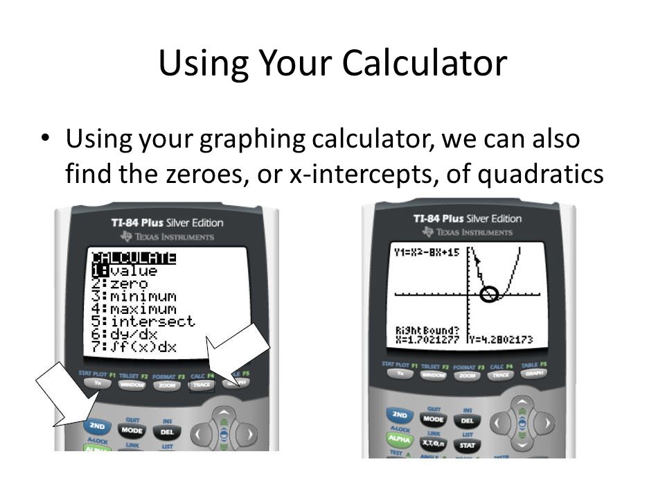Using Your Calculator Using your graphing calculator, we can also find the zeroes, or x-intercepts, of quadratics