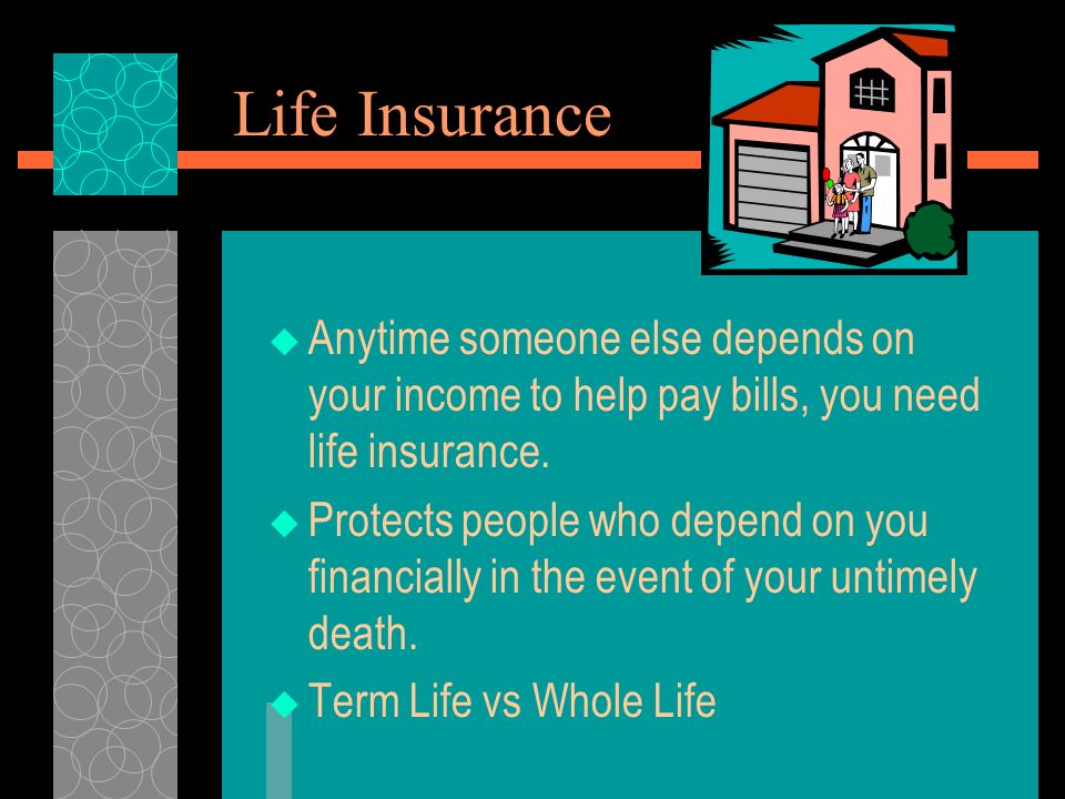 Life Insurance  Anytime someone else depends on your income to help pay bills, you need life insurance.