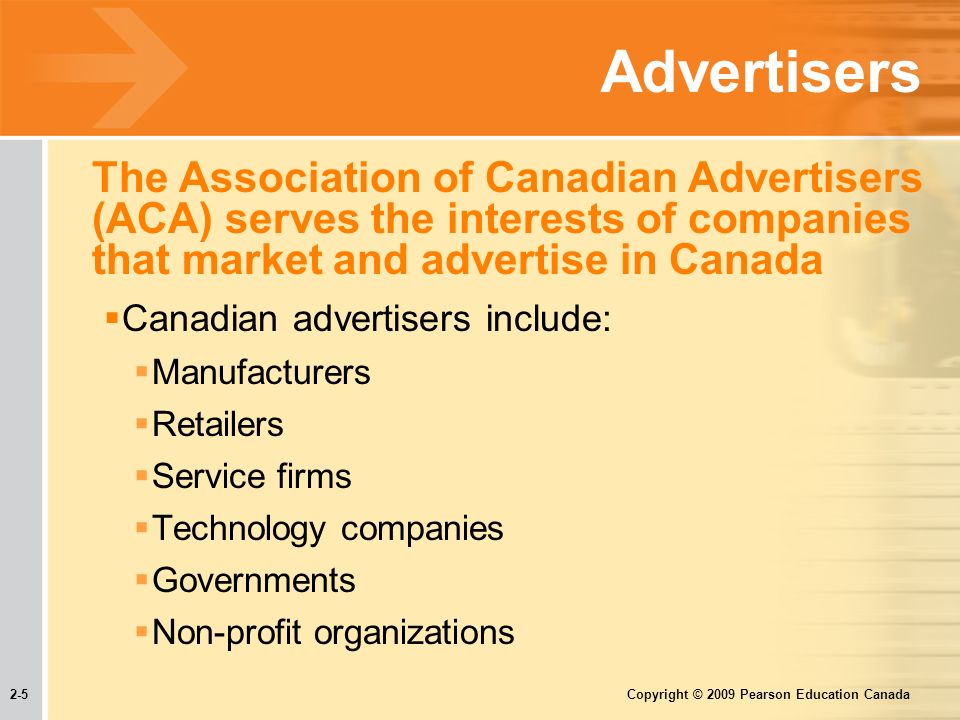2-5 Copyright © 2009 Pearson Education Canada Advertisers The Association of Canadian Advertisers (ACA) serves the interests of companies that market and advertise in Canada  Canadian advertisers include:  Manufacturers  Retailers  Service firms  Technology companies  Governments  Non-profit organizations