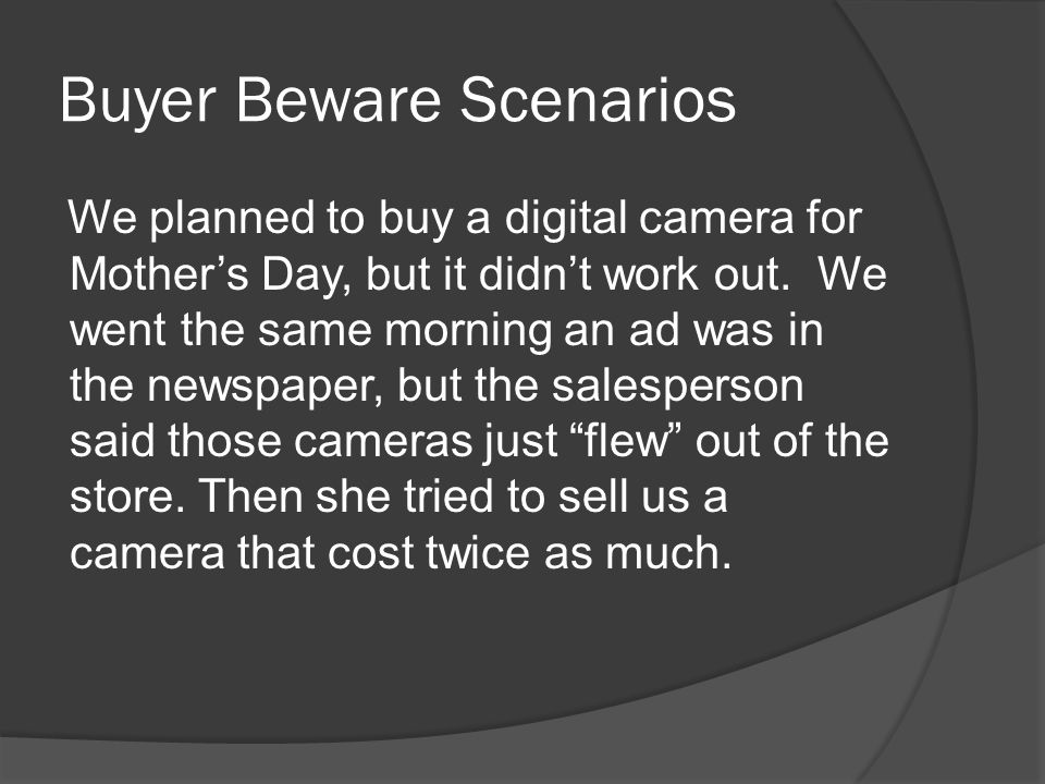 Buyer Beware Scenarios We planned to buy a digital camera for Mother’s Day, but it didn’t work out.