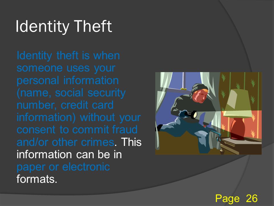 Identity Theft Identity theft is when someone uses your personal information (name, social security number, credit card information) without your consent to commit fraud and/or other crimes.