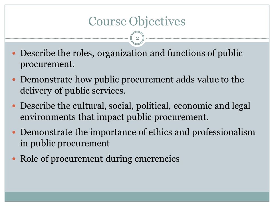 Course Objectives 2 Describe the roles, organization and functions of public procurement.