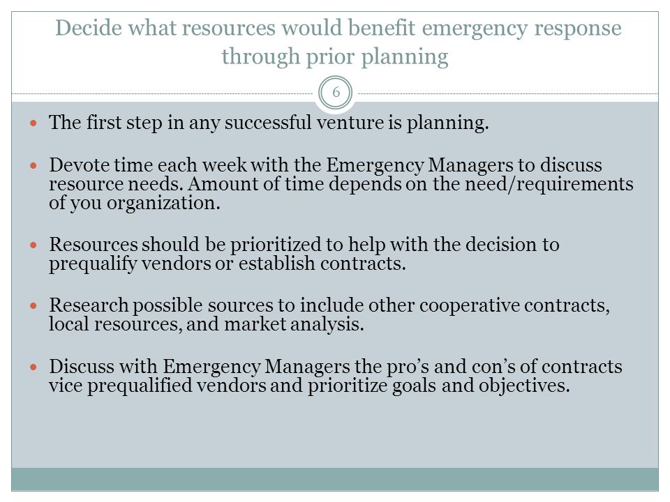 Decide what resources would benefit emergency response through prior planning 6 The first step in any successful venture is planning.