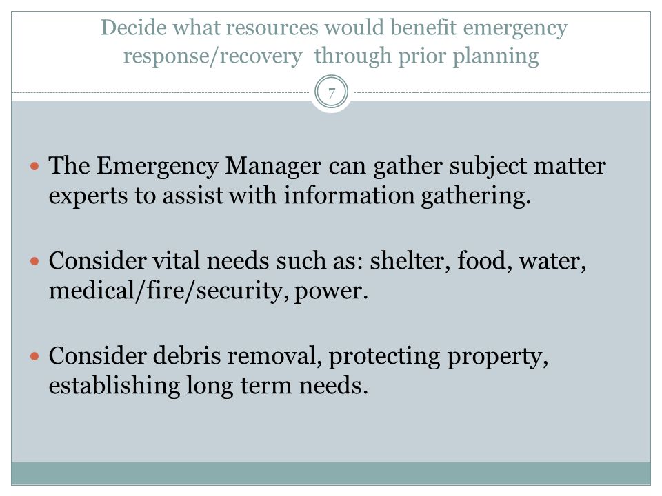 Decide what resources would benefit emergency response/recovery through prior planning 7 The Emergency Manager can gather subject matter experts to assist with information gathering.