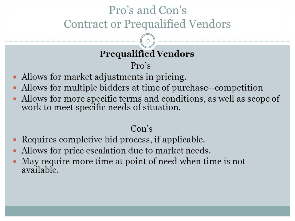 Pro’s and Con’s Contract or Prequalified Vendors 9 Prequalified Vendors Pro’s Allows for market adjustments in pricing.