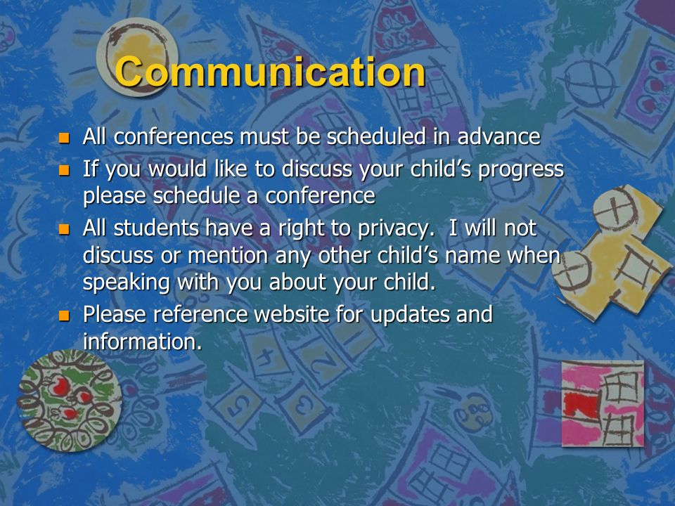 Communication n All conferences must be scheduled in advance n If you would like to discuss your child’s progress please schedule a conference n All students have a right to privacy.