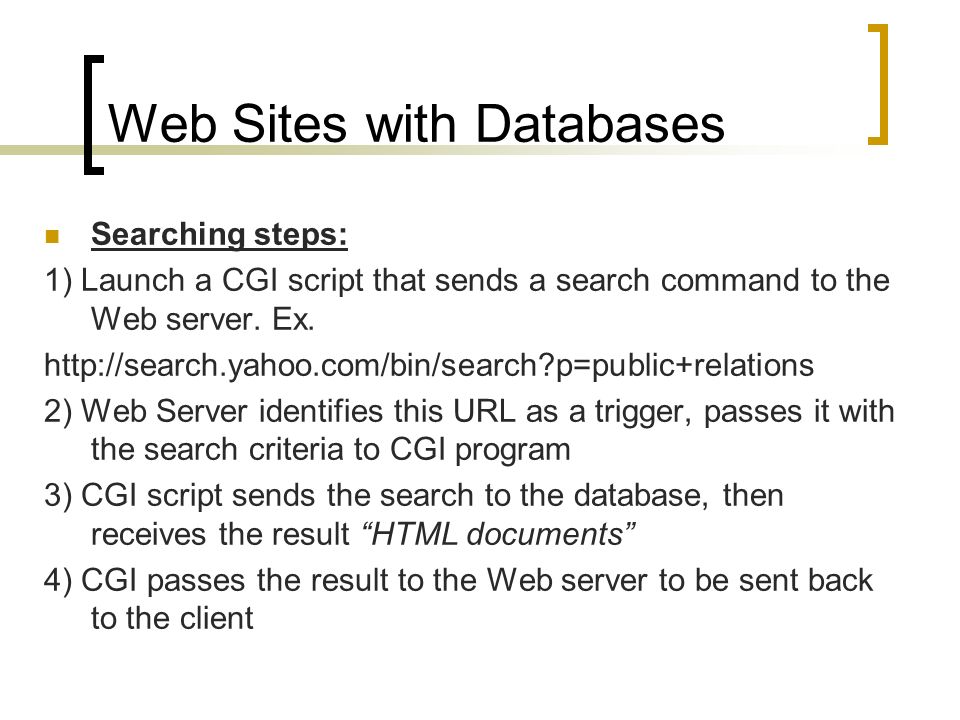 Web Sites with Databases Searching steps: 1) Launch a CGI script that sends a search command to the Web server.