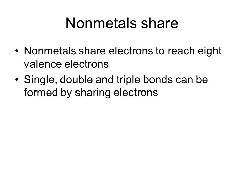 Nonmetals share Nonmetals share electrons to reach eight valence electrons Single, double and triple bonds can be formed by sharing electrons