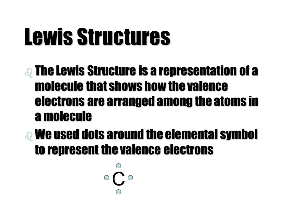 b The Lewis Structure is a representation of a molecule that shows how the valence electrons are arranged among the atoms in a molecule b We used dots around the elemental symbol to represent the valence electrons C