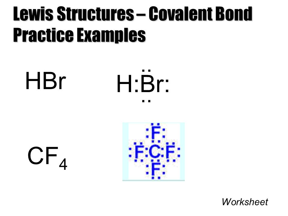 Lewis Structures – Covalent Bond Practice Examples HBr.. H:Br: ·· CF 4 Worksheet