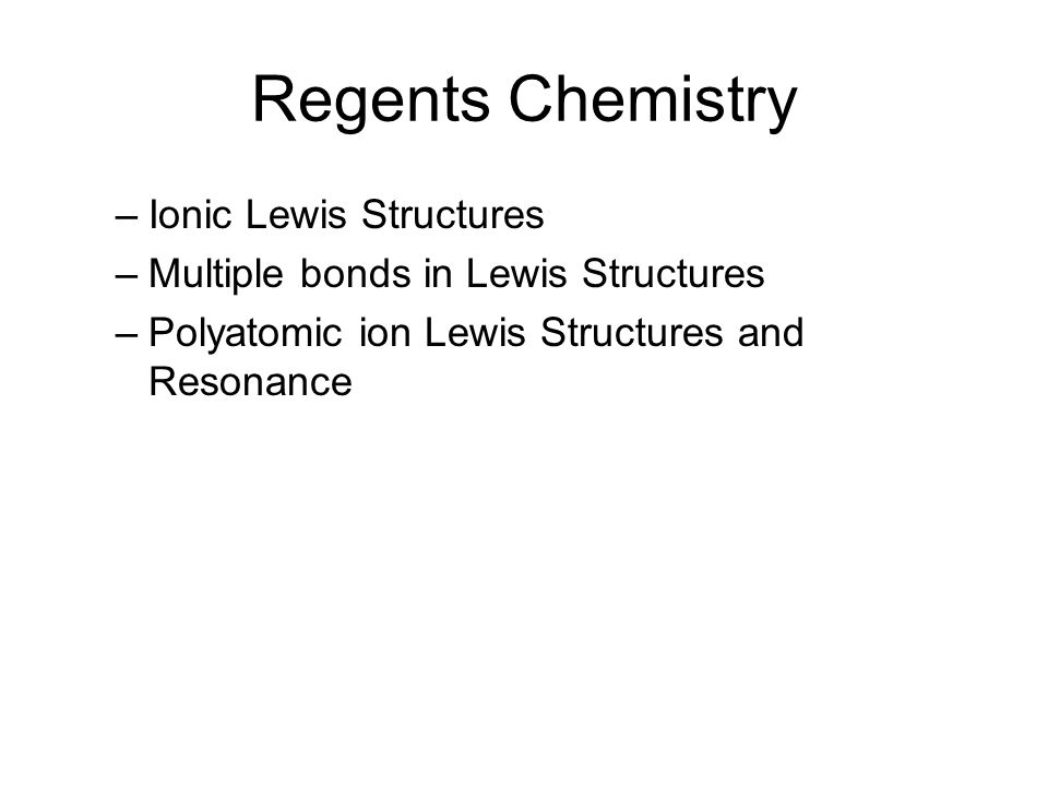 Regents Chemistry –Ionic Lewis Structures –Multiple bonds in Lewis Structures –Polyatomic ion Lewis Structures and Resonance