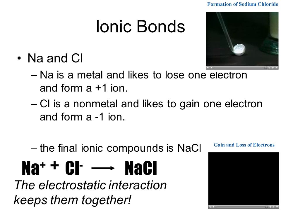Ionic Bonds Na and Cl –Na is a metal and likes to lose one electron and form a +1 ion.