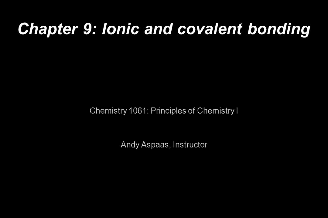 Chapter 9: Ionic and covalent bonding Chemistry 1061: Principles of Chemistry I Andy Aspaas, Instructor