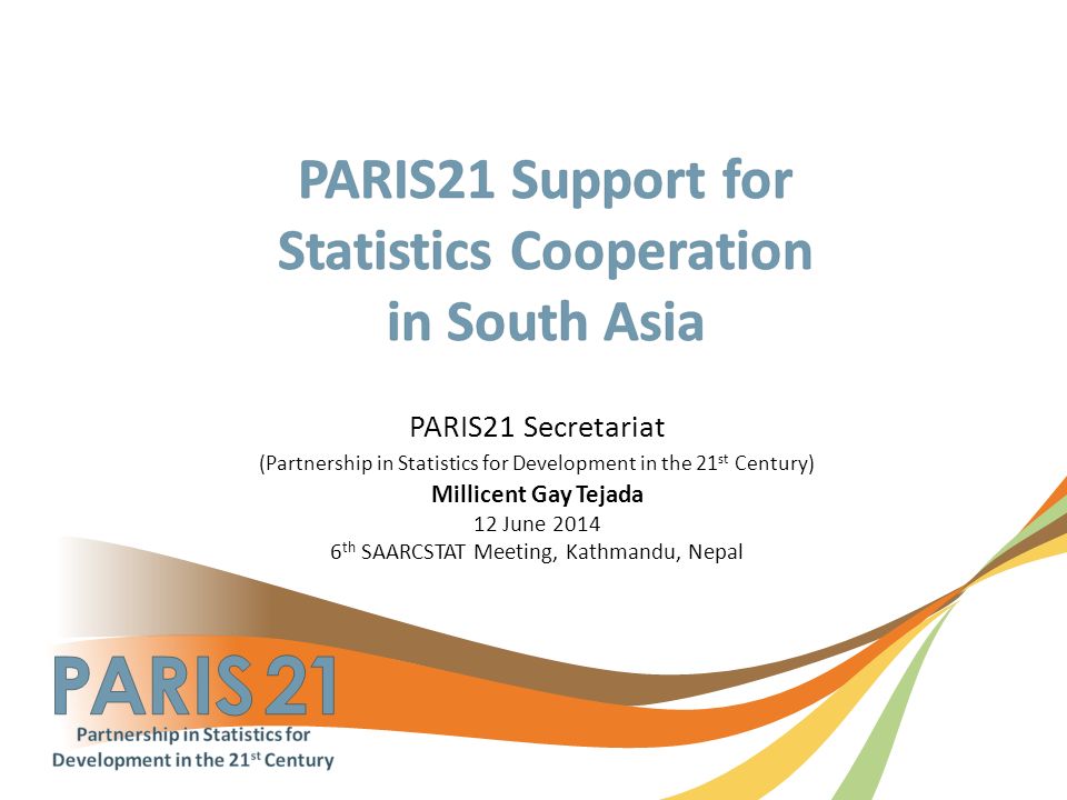 PARIS21 Secretariat (Partnership in Statistics for Development in the 21 st Century) Millicent Gay Tejada 12 June th SAARCSTAT Meeting, Kathmandu, Nepal