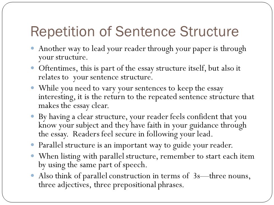 Repetition of Sentence Structure Another way to lead your reader through your paper is through your structure.