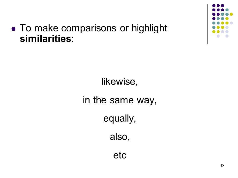 15 To make comparisons or highlight similarities: likewise, in the same way, equally, also, etc
