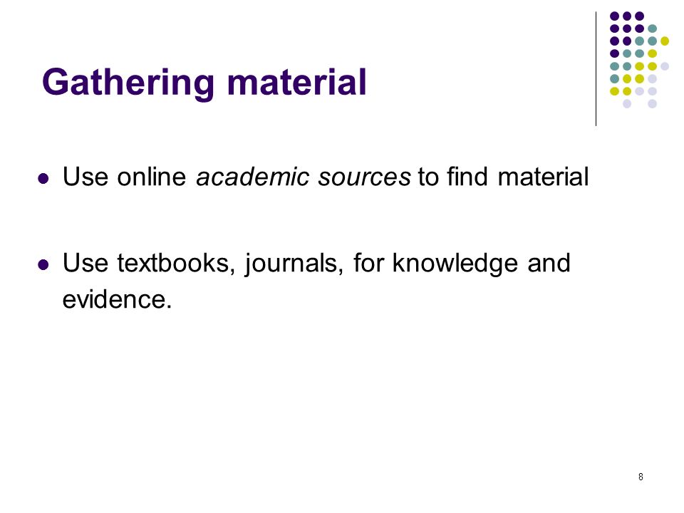 8 Gathering material Use online academic sources to find material Use textbooks, journals, for knowledge and evidence.