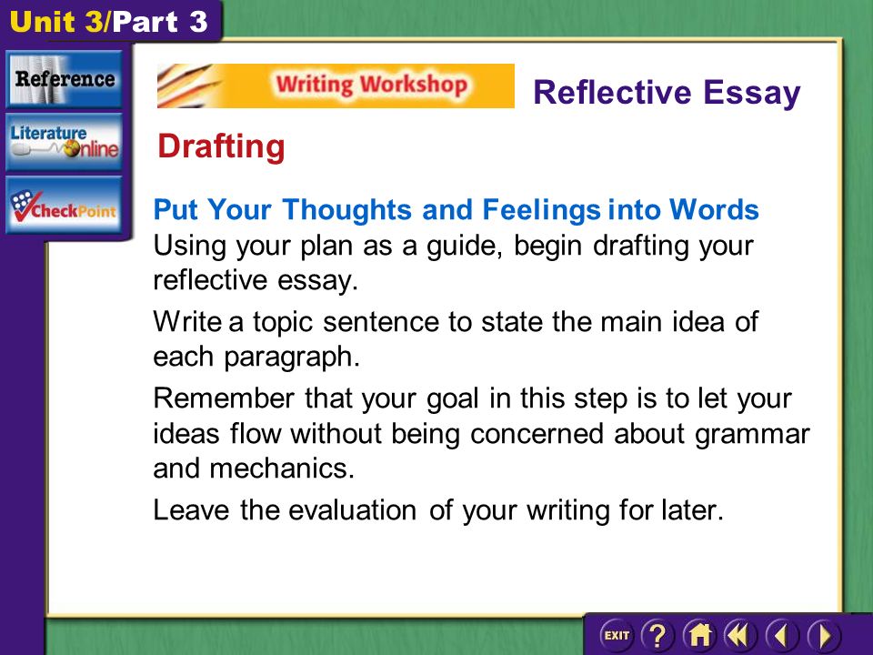 Unit 3/Part 3 Put Your Thoughts and Feelings into Words Using your plan as a guide, begin drafting your reflective essay.