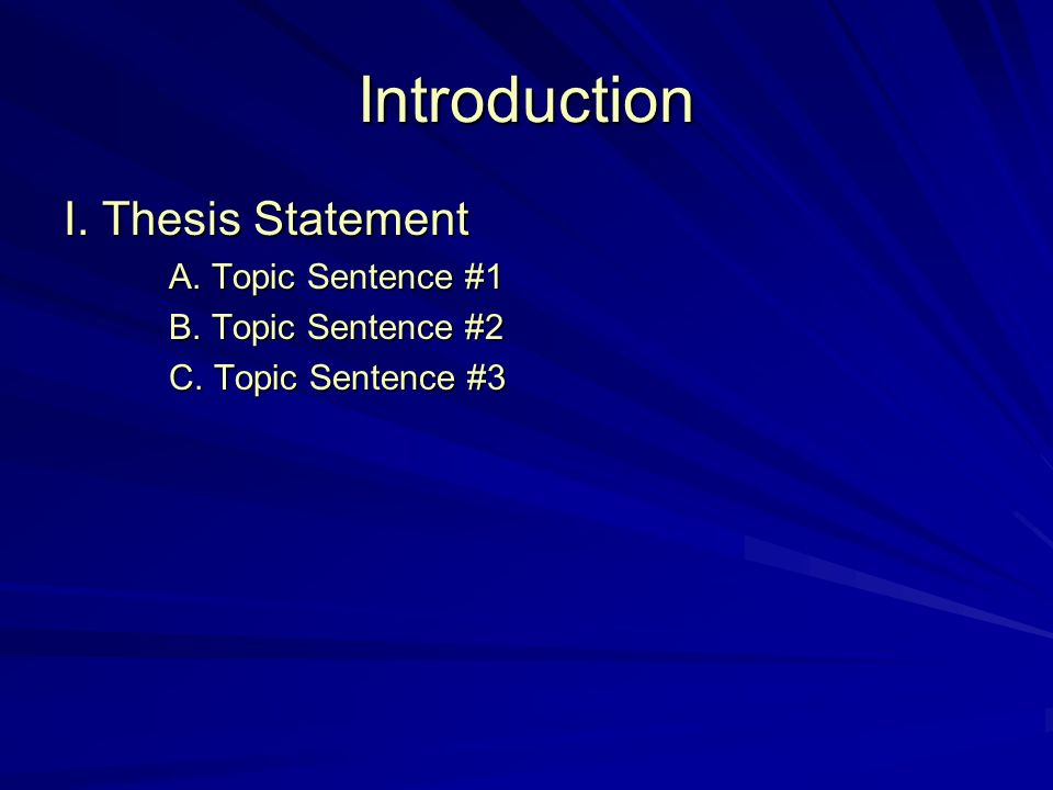 Introduction I. Thesis Statement A. Topic Sentence #1 B. Topic Sentence #2 C. Topic Sentence #3