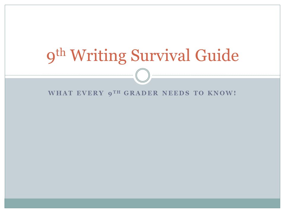 WHAT EVERY 9 TH GRADER NEEDS TO KNOW! 9 th Writing Survival Guide