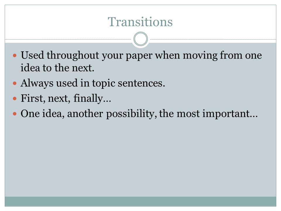 Transitions Used throughout your paper when moving from one idea to the next.