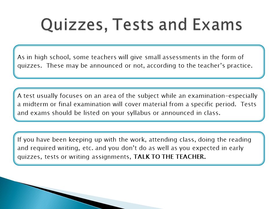 As in high school, some teachers will give small assessments in the form of quizzes.