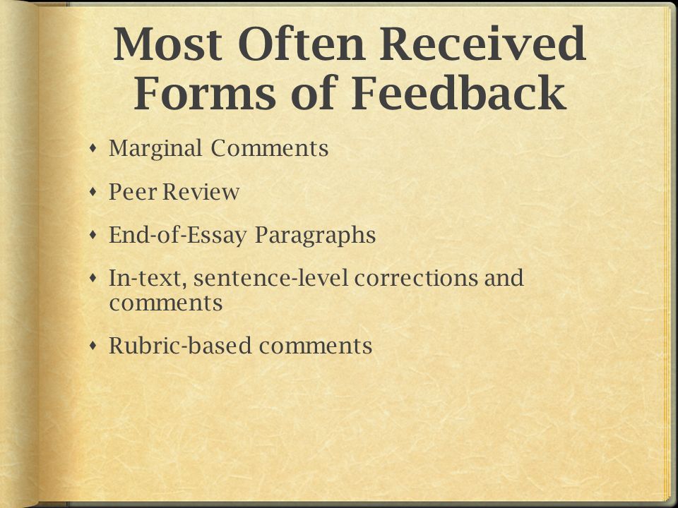 Most Often Received Forms of Feedback  Marginal Comments  Peer Review  End-of-Essay Paragraphs  In-text, sentence-level corrections and comments  Rubric-based comments