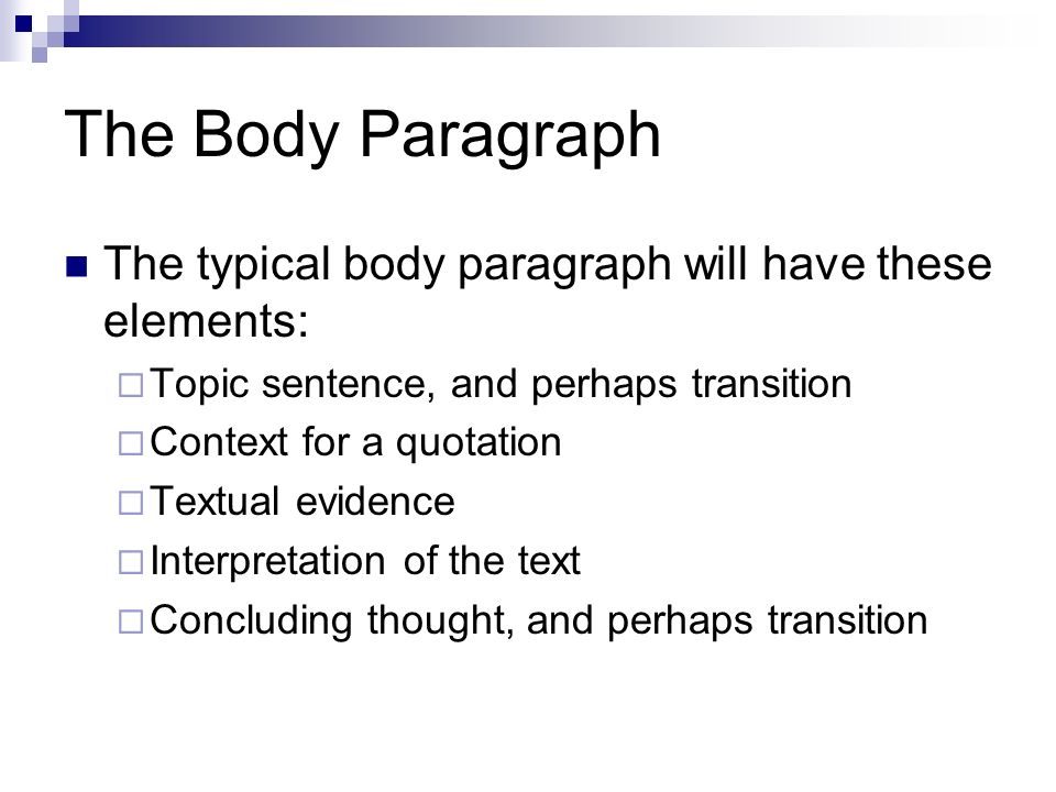 The Body Paragraph The typical body paragraph will have these elements:  Topic sentence, and perhaps transition  Context for a quotation  Textual evidence  Interpretation of the text  Concluding thought, and perhaps transition