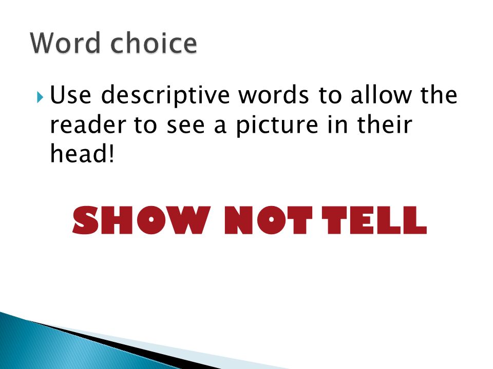  Use descriptive words to allow the reader to see a picture in their head! SHOW NOT TELL