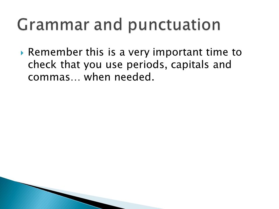  Remember this is a very important time to check that you use periods, capitals and commas… when needed.