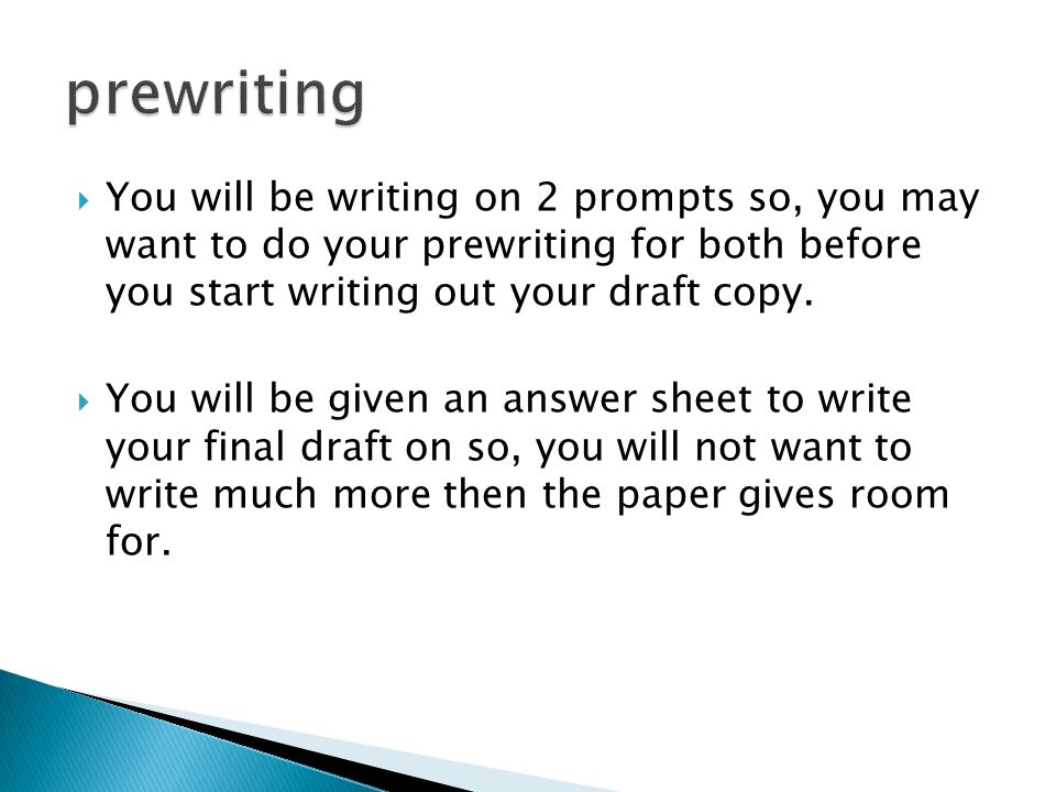  You will be writing on 2 prompts so, you may want to do your prewriting for both before you start writing out your draft copy.
