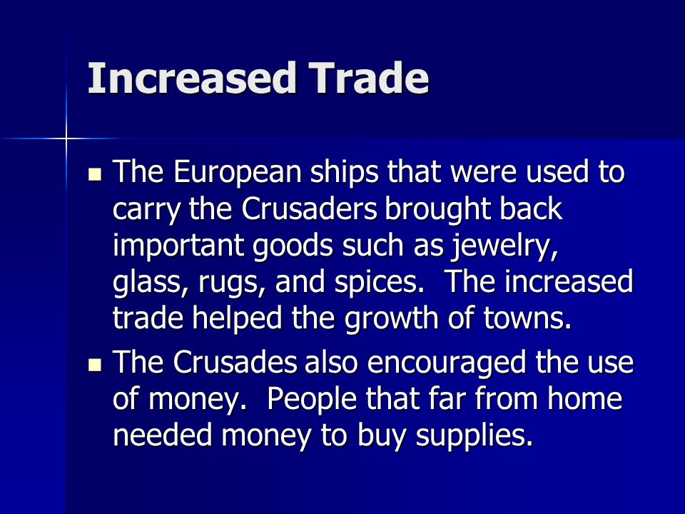 Increased Trade The European ships that were used to carry the Crusaders brought back important goods such as jewelry, glass, rugs, and spices.