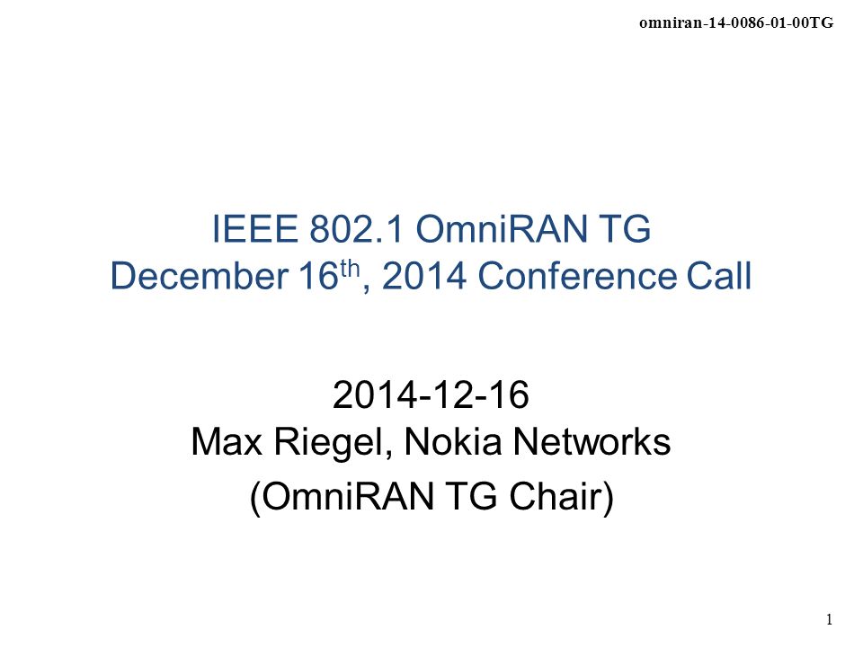 omniran TG 1 IEEE OmniRAN TG December 16 th, 2014 Conference Call Max Riegel, Nokia Networks (OmniRAN TG Chair)