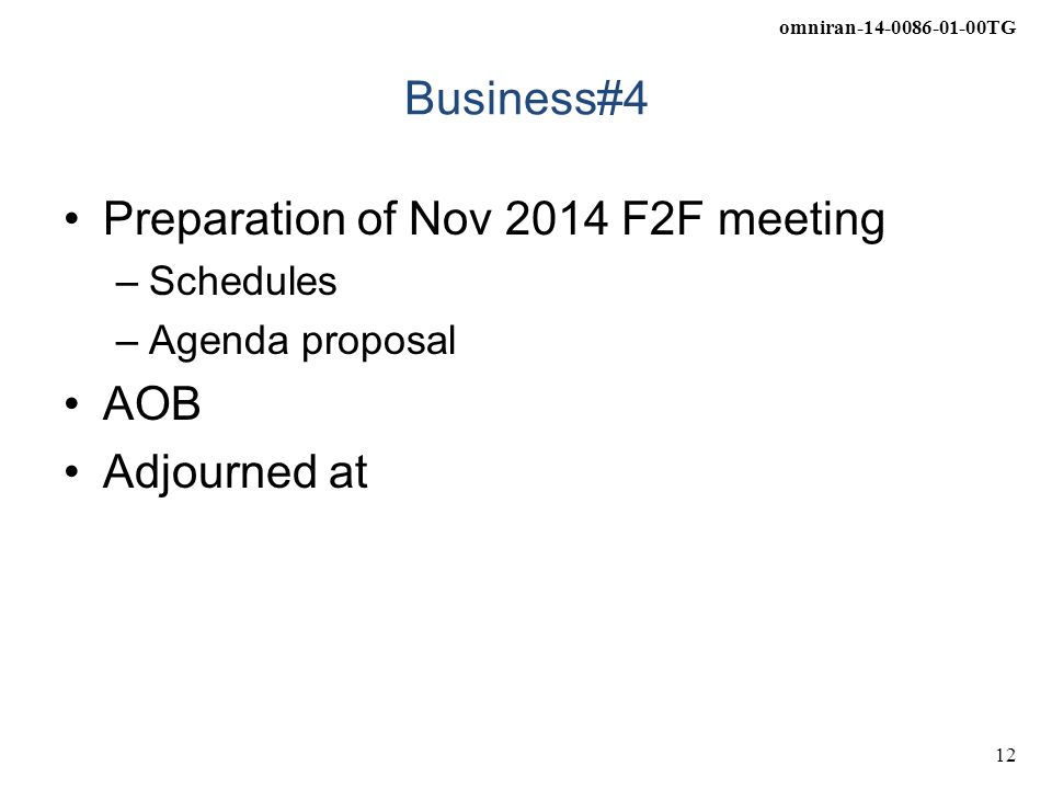 omniran TG 12 Business#4 Preparation of Nov 2014 F2F meeting –Schedules –Agenda proposal AOB Adjourned at