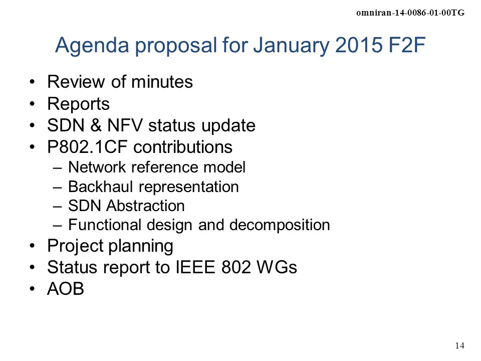 omniran TG 14 Agenda proposal for January 2015 F2F Review of minutes Reports SDN & NFV status update P802.1CF contributions –Network reference model –Backhaul representation –SDN Abstraction –Functional design and decomposition Project planning Status report to IEEE 802 WGs AOB