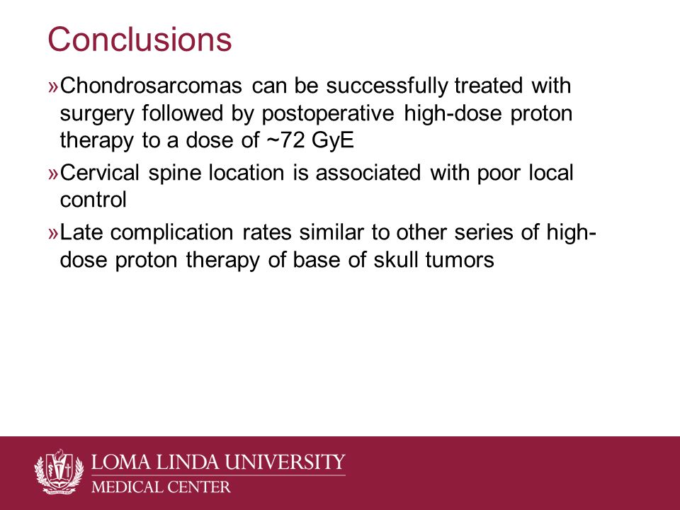 Conclusions »Chondrosarcomas can be successfully treated with surgery followed by postoperative high-dose proton therapy to a dose of ~72 GyE »Cervical spine location is associated with poor local control »Late complication rates similar to other series of high- dose proton therapy of base of skull tumors