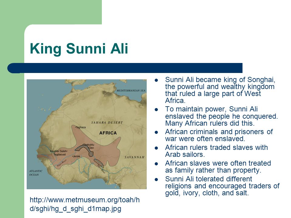 King Sunni Ali Sunni Ali became king of Songhai, the powerful and wealthy kingdom that ruled a large part of West Africa.