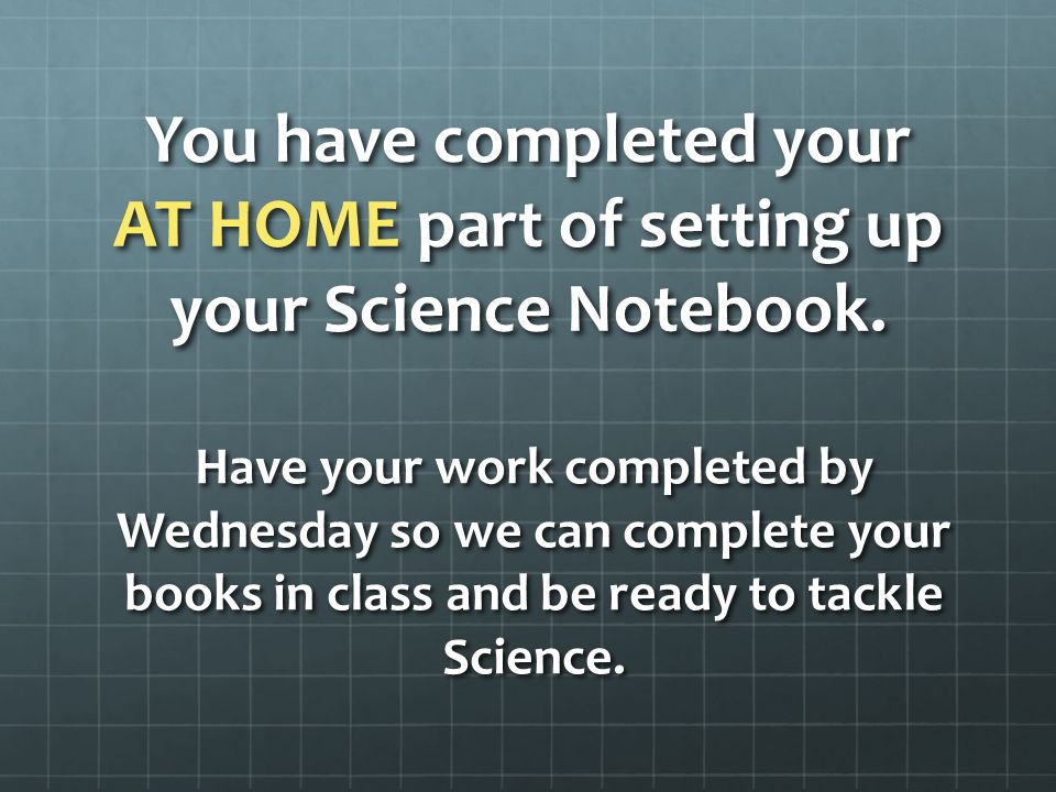 You have completed your AT HOME part of setting up your Science Notebook.