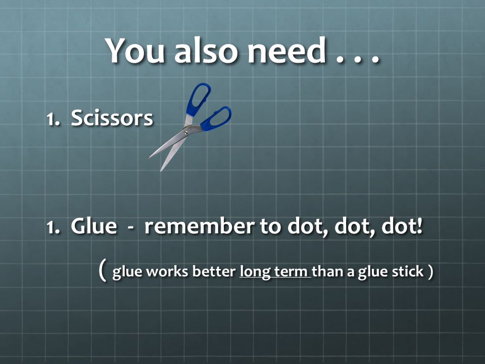 You also need... 1.Scissors 1.Glue - remember to dot, dot, dot.