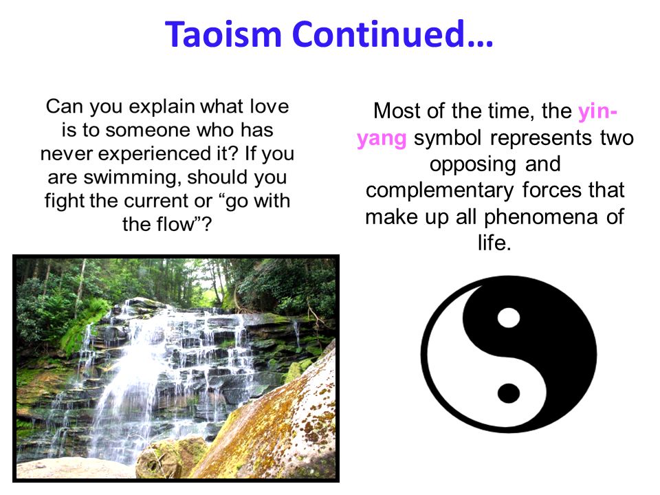 Taoism Continued… Most of the time, the yin- yang symbol represents two opposing and complementary forces that make up all phenomena of life.