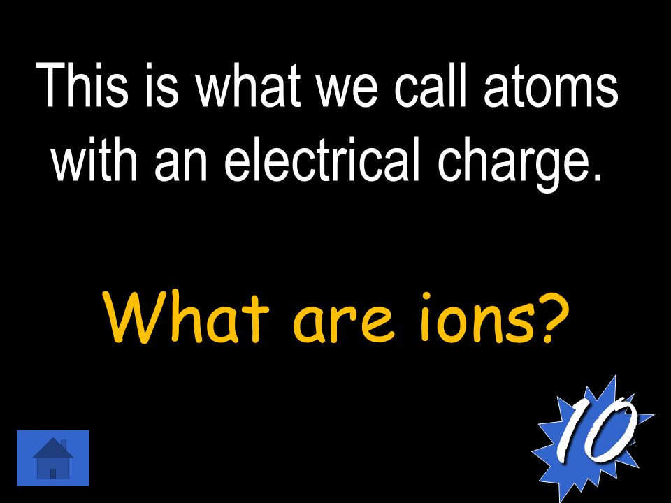 This is what we call atoms with an electrical charge. What are ions 10