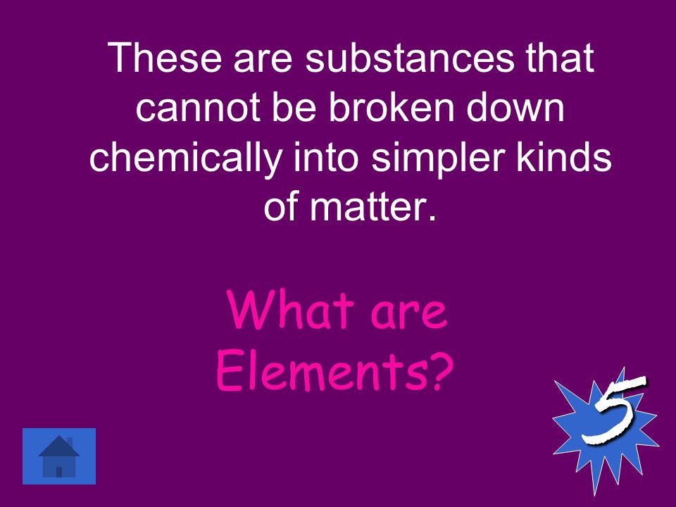 These are substances that cannot be broken down chemically into simpler kinds of matter.