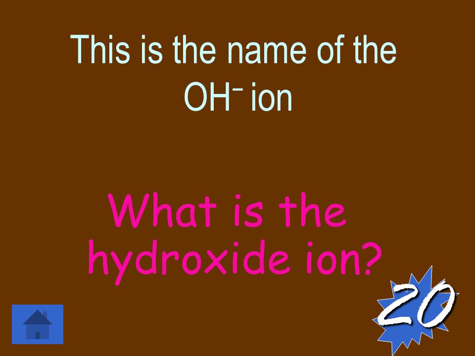 This is the name of the OH − ion What is the hydroxide ion 20
