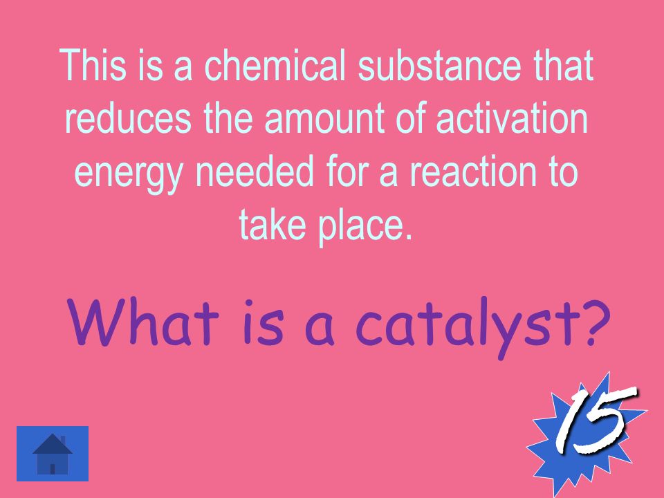 This is a chemical substance that reduces the amount of activation energy needed for a reaction to take place.