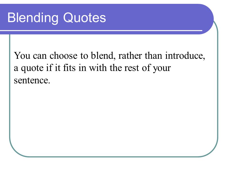Blending Quotes You can choose to blend, rather than introduce, a quote if it fits in with the rest of your sentence.