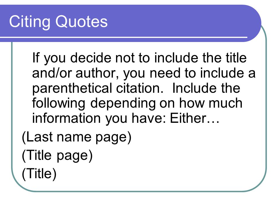 Citing Quotes If you decide not to include the title and/or author, you need to include a parenthetical citation.
